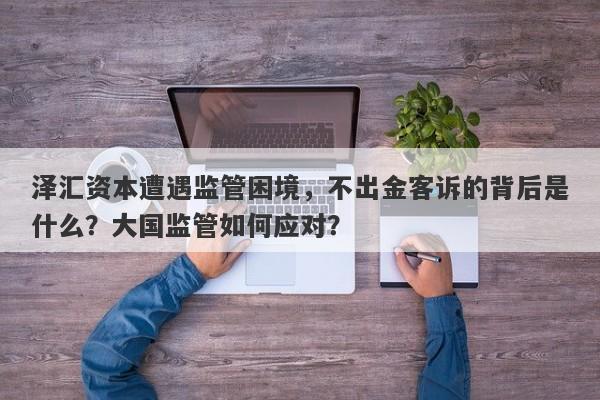 泽汇资本遭遇监管困境，不出金客诉的背后是什么？大国监管如何应对？