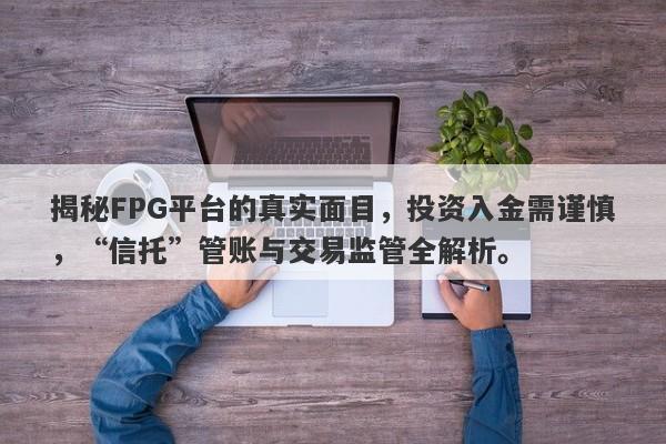 揭秘FPG平台的真实面目，投资入金需谨慎，“信托”管账与交易监管全解析。