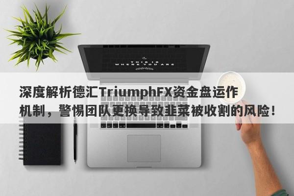 深度解析德汇TriumphFX资金盘运作机制，警惕团队更换导致韭菜被收割的风险！