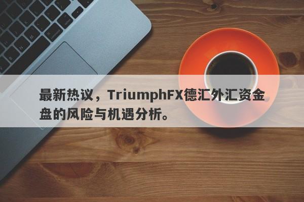 最新热议，TriumphFX德汇外汇资金盘的风险与机遇分析。