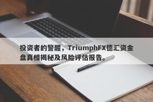 投资者的警醒，TriumphFX德汇资金盘真相揭秘及风险评估报告。