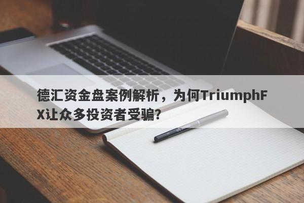 德汇资金盘案例解析，为何TriumphFX让众多投资者受骗？