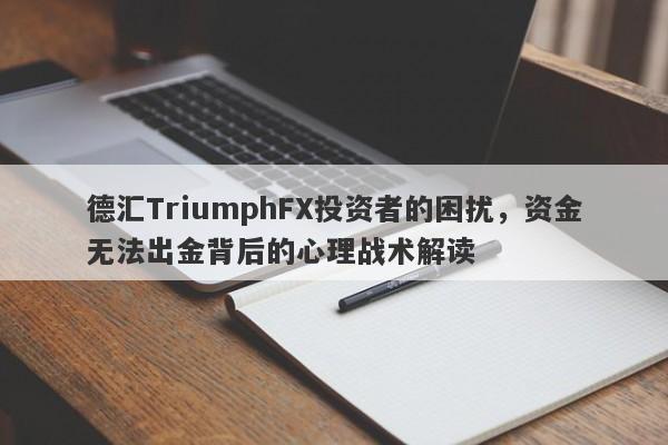 德汇TriumphFX投资者的困扰，资金无法出金背后的心理战术解读