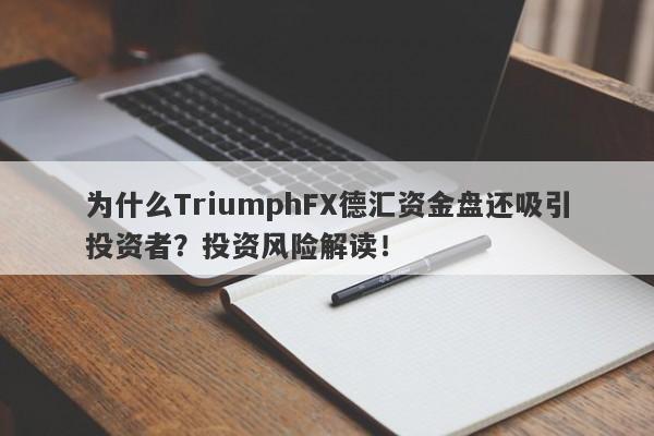 为什么TriumphFX德汇资金盘还吸引投资者？投资风险解读！