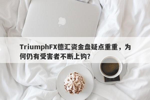 TriumphFX德汇资金盘疑点重重，为何仍有受害者不断上钩？