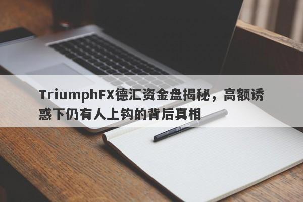 TriumphFX德汇资金盘揭秘，高额诱惑下仍有人上钩的背后真相