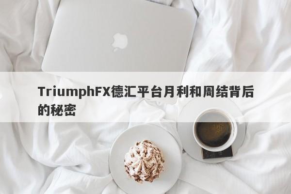 TriumphFX德汇平台月利和周结背后的秘密