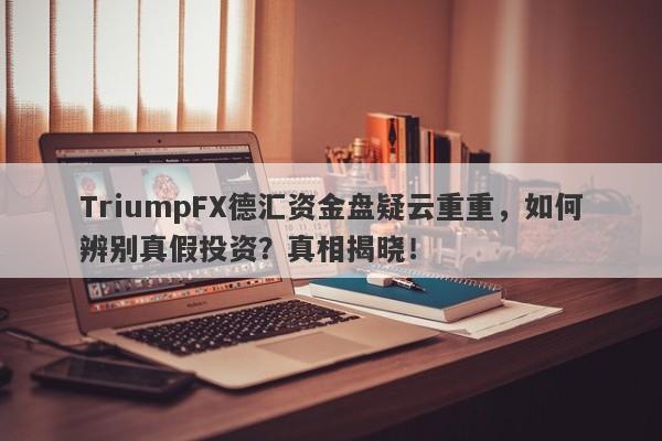 TriumpFX德汇资金盘疑云重重，如何辨别真假投资？真相揭晓！