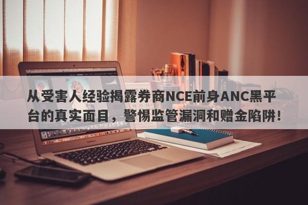 从受害人经验揭露券商NCE前身ANC黑平台的真实面目，警惕监管漏洞和赠金陷阱！