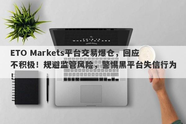 ETO Markets平台交易爆仓，回应不积极！规避监管风险，警惕黑平台失信行为！