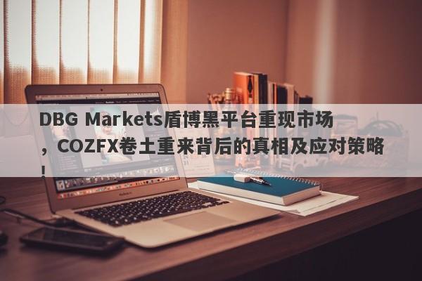 DBG Markets盾博黑平台重现市场，COZFX卷土重来背后的真相及应对策略！