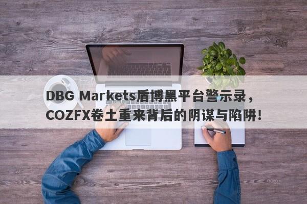 DBG Markets盾博黑平台警示录，COZFX卷土重来背后的阴谋与陷阱！