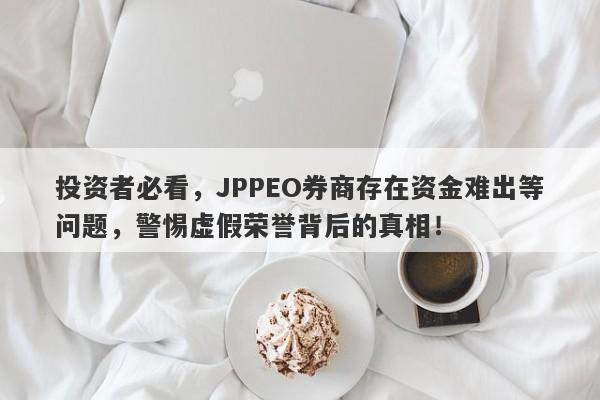 投资者必看，JPPEO券商存在资金难出等问题，警惕虚假荣誉背后的真相！