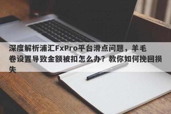 深度解析浦汇FxPro平台滑点问题，羊毛卷设置导致金额被扣怎么办？教你如何挽回损失