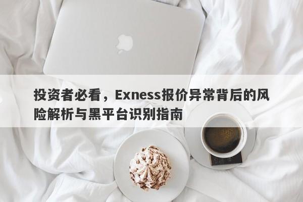 投资者必看，Exness报价异常背后的风险解析与黑平台识别指南