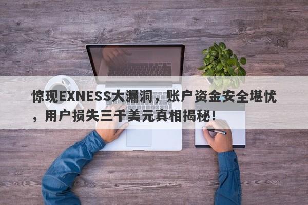 惊现EXNESS大漏洞，账户资金安全堪忧，用户损失三千美元真相揭秘！