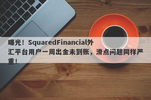 曝光！SquaredFinancial外汇平台用户一周出金未到账，滑点问题同样严重！