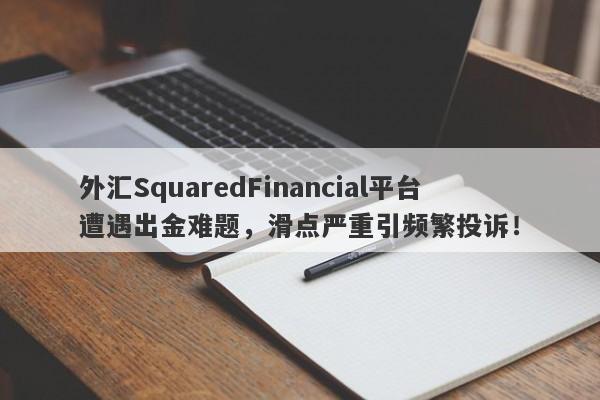 外汇SquaredFinancial平台遭遇出金难题，滑点严重引频繁投诉！