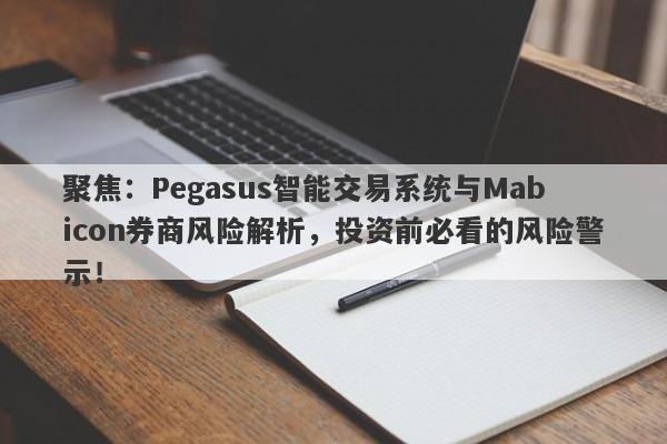 聚焦：Pegasus智能交易系统与Mabicon券商风险解析，投资前必看的风险警示！