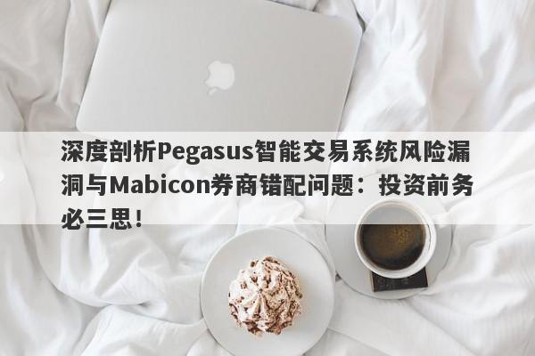 深度剖析Pegasus智能交易系统风险漏洞与Mabicon券商错配问题：投资前务必三思！