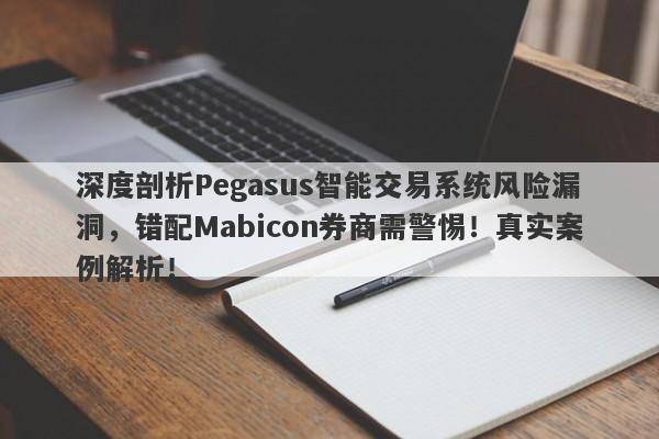 深度剖析Pegasus智能交易系统风险漏洞，错配Mabicon券商需警惕！真实案例解析！