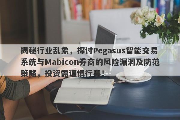 揭秘行业乱象，探讨Pegasus智能交易系统与Mabicon券商的风险漏洞及防范策略，投资需谨慎行事！