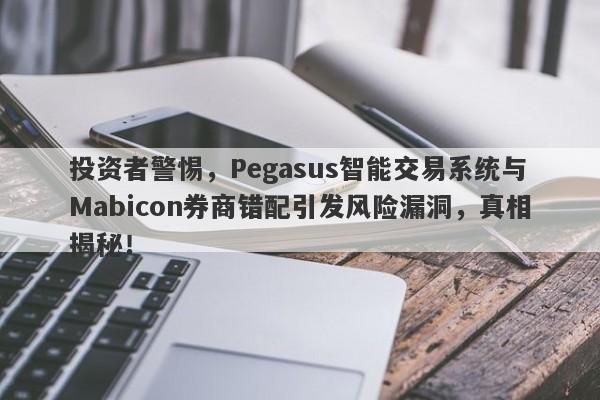 投资者警惕，Pegasus智能交易系统与Mabicon券商错配引发风险漏洞，真相揭秘！