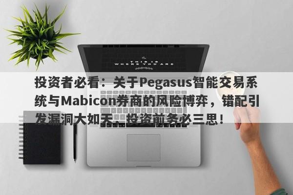 投资者必看：关于Pegasus智能交易系统与Mabicon券商的风险博弈，错配引发漏洞大如天，投资前务必三思！