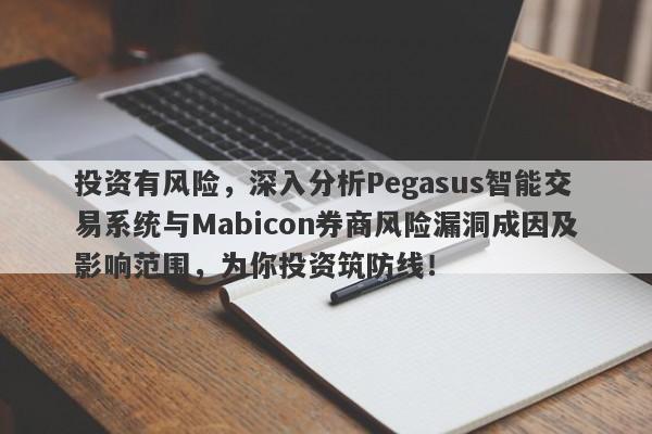 投资有风险，深入分析Pegasus智能交易系统与Mabicon券商风险漏洞成因及影响范围，为你投资筑防线！