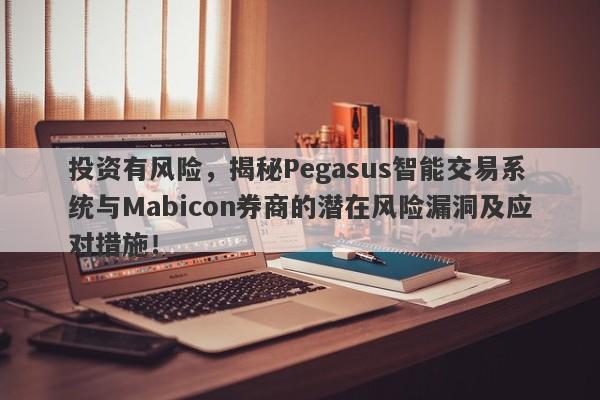 投资有风险，揭秘Pegasus智能交易系统与Mabicon券商的潜在风险漏洞及应对措施！