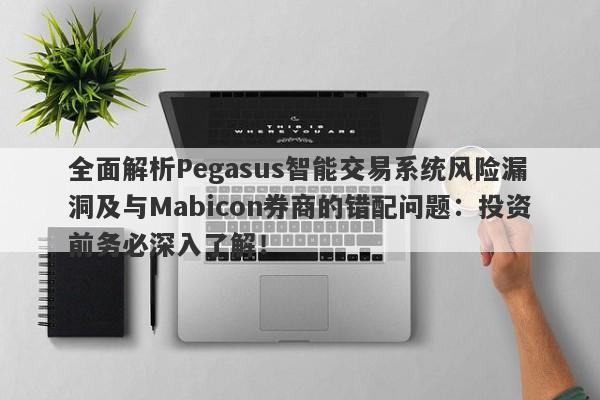 全面解析Pegasus智能交易系统风险漏洞及与Mabicon券商的错配问题：投资前务必深入了解！