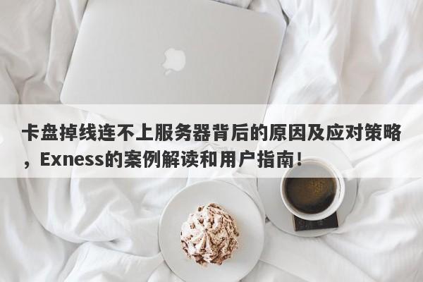 卡盘掉线连不上服务器背后的原因及应对策略，Exness的案例解读和用户指南！