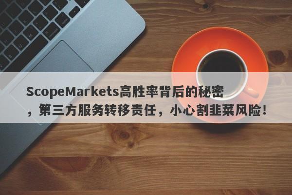 ScopeMarkets高胜率背后的秘密，第三方服务转移责任，小心割韭菜风险！