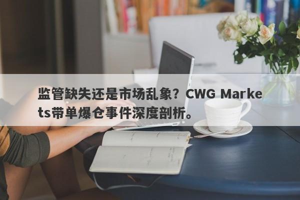 监管缺失还是市场乱象？CWG Markets带单爆仓事件深度剖析。