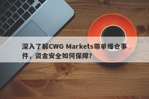 深入了解CWG Markets带单爆仓事件，资金安全如何保障？