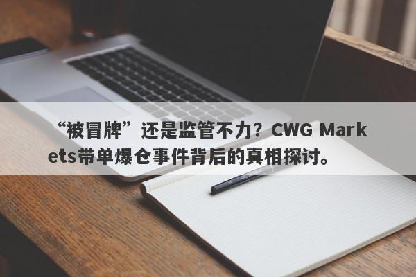 “被冒牌”还是监管不力？CWG Markets带单爆仓事件背后的真相探讨。