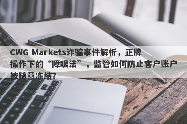 CWG Markets诈骗事件解析，正牌操作下的“障眼法”，监管如何防止客户账户被随意冻结？