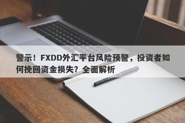 警示！FXDD外汇平台风险预警，投资者如何挽回资金损失？全面解析