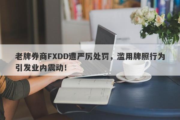 老牌券商FXDD遭严厉处罚，滥用牌照行为引发业内震动！