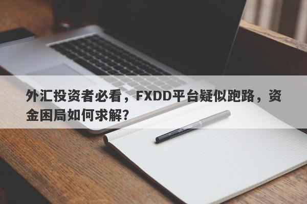 外汇投资者必看，FXDD平台疑似跑路，资金困局如何求解？