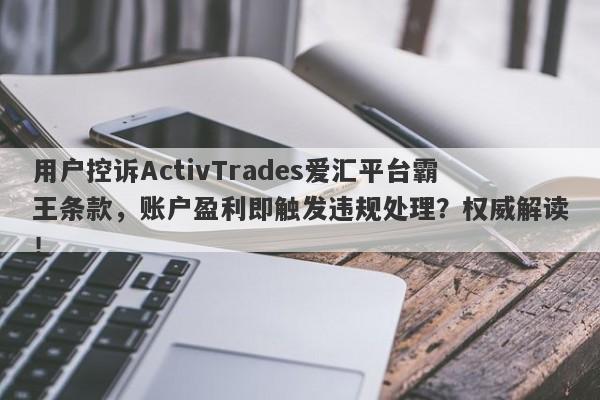 用户控诉ActivTrades爱汇平台霸王条款，账户盈利即触发违规处理？权威解读！