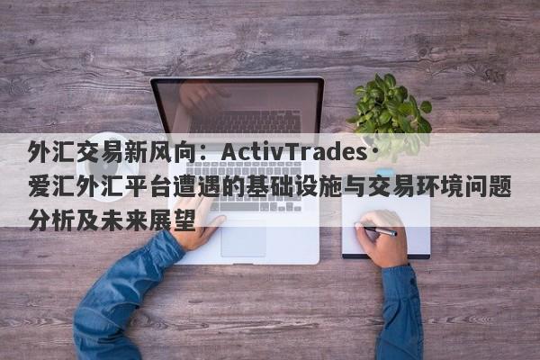 外汇交易新风向：ActivTrades·爱汇外汇平台遭遇的基础设施与交易环境问题分析及未来展望