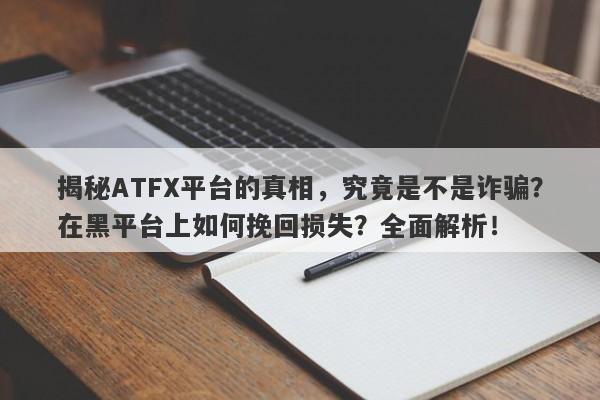 揭秘ATFX平台的真相，究竟是不是诈骗？在黑平台上如何挽回损失？全面解析！