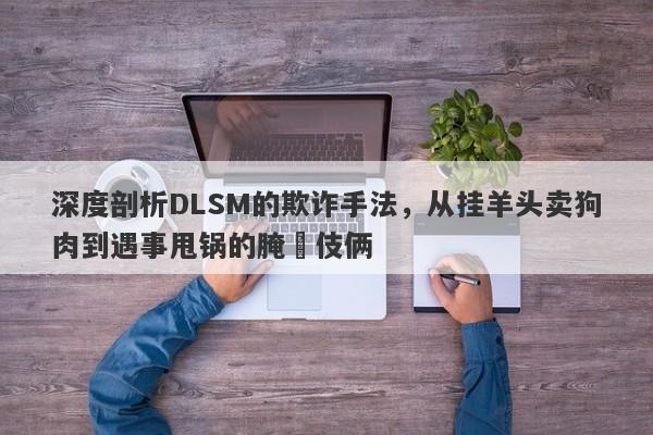 深度剖析DLSM的欺诈手法，从挂羊头卖狗肉到遇事甩锅的腌臜伎俩