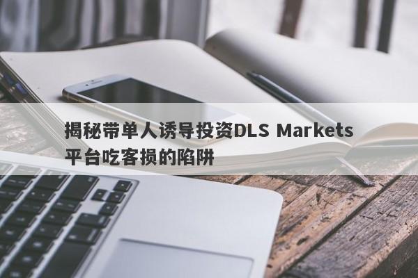 揭秘带单人诱导投资DLS Markets平台吃客损的陷阱