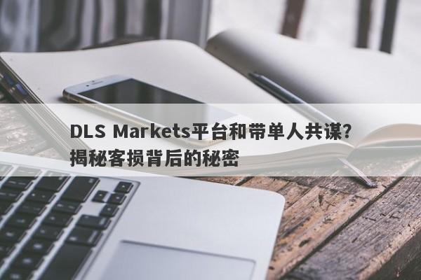 DLS Markets平台和带单人共谋？揭秘客损背后的秘密