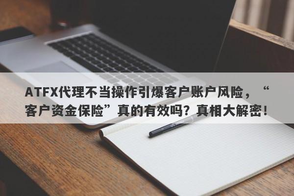 ATFX代理不当操作引爆客户账户风险，“客户资金保险”真的有效吗？真相大解密！