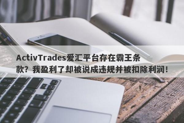 ActivTrades爱汇平台存在霸王条款？我盈利了却被说成违规并被扣除利润！