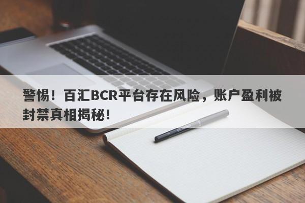 警惕！百汇BCR平台存在风险，账户盈利被封禁真相揭秘！