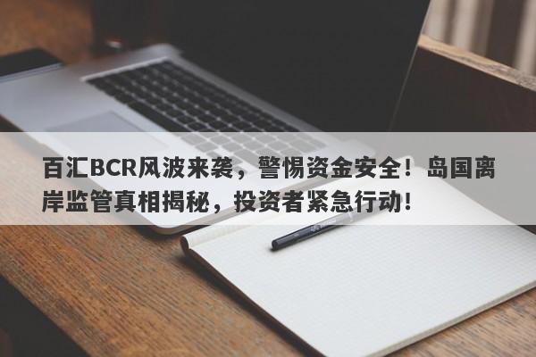 百汇BCR风波来袭，警惕资金安全！岛国离岸监管真相揭秘，投资者紧急行动！